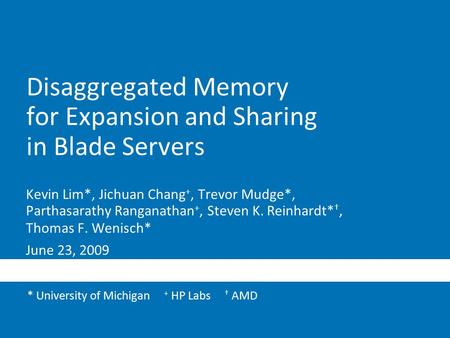 Kevin Lim*, Jichuan Chang +, Trevor Mudge*, Parthasarathy Ranganathan +, Steven K. Reinhardt* †, Thomas F. Wenisch* June 23, 2009 Disaggregated Memory.