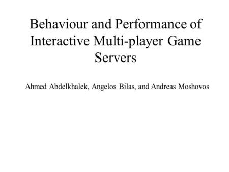 Behaviour and Performance of Interactive Multi-player Game Servers Ahmed Abdelkhalek, Angelos Bilas, and Andreas Moshovos.