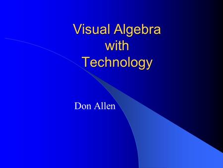 Visual Algebra with Technology Don Allen. Using computers to … Construct knowledge Validate knowledge Discover knowledge Simulate knowledge OK, what’s.