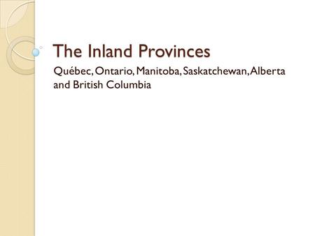 The Inland Provinces Québec, Ontario, Manitoba, Saskatchewan, Alberta and British Columbia.