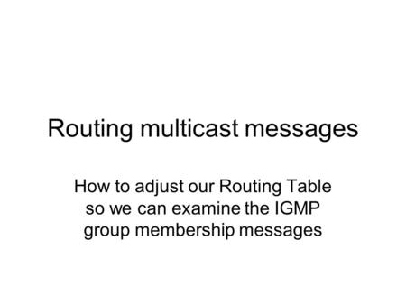 Routing multicast messages How to adjust our Routing Table so we can examine the IGMP group membership messages.