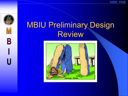 MBIU PDR MBIU Preliminary Design Review. MBIU PDR Team Members and Presentation –Brian Weigner: Overview & Application –Claude Rossignol: CPU Board –Dan.