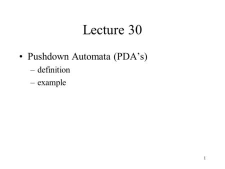 1 Lecture 30 Pushdown Automata (PDA’s) –definition –example.