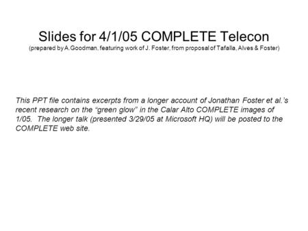 Slides for 4/1/05 COMPLETE Telecon (prepared by A.Goodman, featuring work of J. Foster, from proposal of Tafalla, Alves & Foster) This PPT file contains.