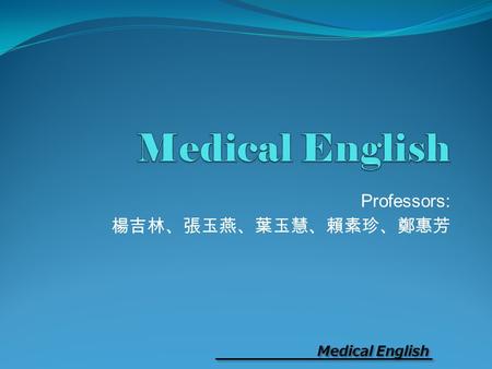 Professors: 楊吉林、張玉燕、葉玉慧、賴素珍、鄭惠芳. Medical English Professors: 楊吉林、張玉燕、葉玉慧、賴素珍、鄭惠芳 (coordinator) Textbook Third Call: English Course for Medical & Nursing.