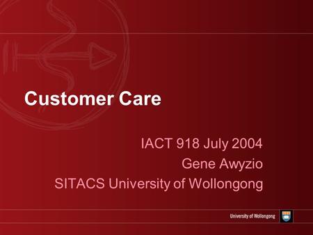 Customer Care IACT 918 July 2004 Gene Awyzio SITACS University of Wollongong.