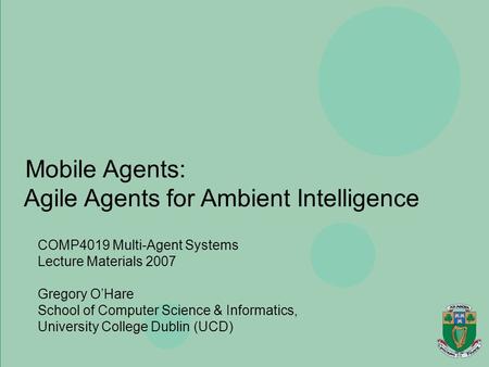 Agents, Mobility, Ubiquity & Virtuality Gregory O’Hare Department of Computer Science, University College Dublin Mobile Agents: Agile Agents for Ambient.