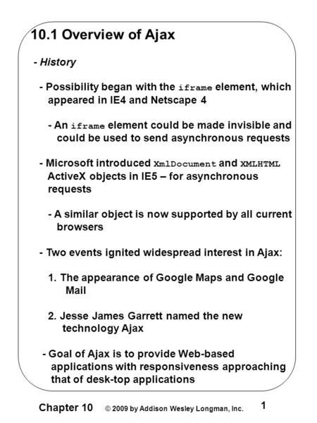 Chapter 10 © 2009 by Addison Wesley Longman, Inc. 1 10.1 Overview of Ajax - History - Possibility began with the iframe element, which appeared in IE4.