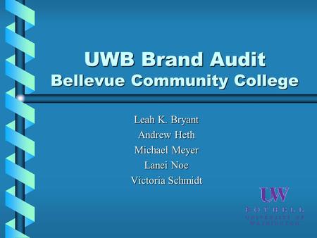 UWB Brand Audit Bellevue Community College Leah K. Bryant Andrew Heth Michael Meyer Lanei Noe Victoria Schmidt.