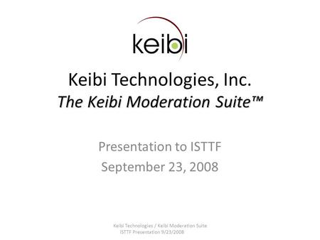 The Keibi Moderation Suite™ Keibi Technologies, Inc. The Keibi Moderation Suite™ Presentation to ISTTF September 23, 2008 Keibi Technologies / Keibi Moderation.