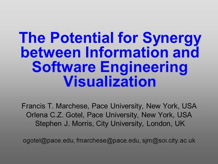 The Potential for Synergy between Information and Software Engineering Visualization Francis T. Marchese, Pace University, New York, USA Orlena C.Z. Gotel,