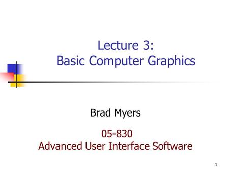 1 Lecture 3: Basic Computer Graphics Brad Myers 05-830 Advanced User Interface Software.