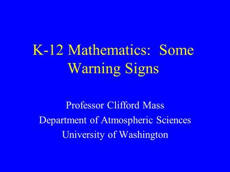 K-12 Mathematics: Some Warning Signs Professor Clifford Mass Department of Atmospheric Sciences University of Washington.