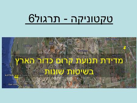 מדידת תנועת קרום כדור הארץ בשיטות שונות טקטוניקה - תרגול 6.