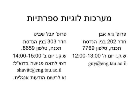 מערכות לוגיות ספרתיות פרופ ' יובל שביט חדר 303 בנין הנדסת תכנה, טלפון 8659. ש. ק.: יום ב ' 14:00-15:00 רצוי לתאם פגישה בדוא  ל :