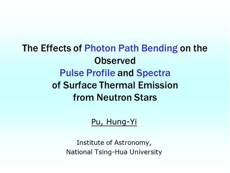 Pu, Hung-Yi Institute of Astronomy, National Tsing-Hua University The Effects of Photon Path Bending on the Observed Pulse Profile and Spectra of Surface.