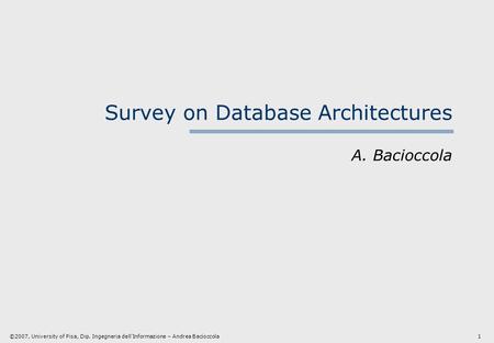 1 ©2007, University of Pisa, Dip. Ingegneria dell’Informazione – Andrea Bacioccola Survey on Database Architectures A. Bacioccola.