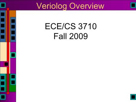 Veriolog Overview ECE/CS 3710 Fall 2009. Hardware Description Languages  HDL  Designed to be an alternative to schematics for describing hardware systems.