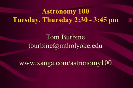 Astronomy 100 Tuesday, Thursday 2:30 - 3:45 pm Tom Burbine