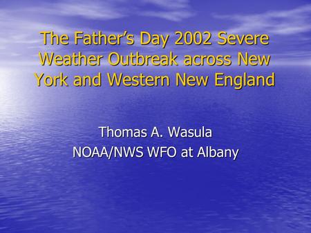 The Father’s Day 2002 Severe Weather Outbreak across New York and Western New England Thomas A. Wasula NOAA/NWS WFO at Albany.