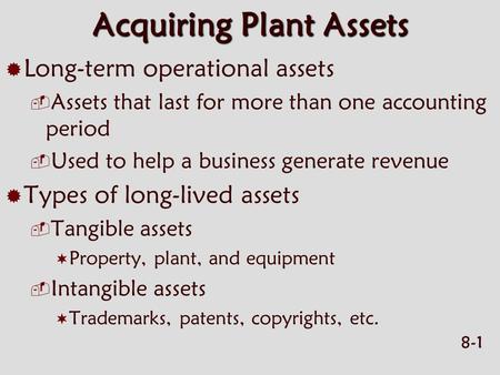 8-1 Acquiring Plant Assets  Long-term operational assets  Assets that last for more than one accounting period  Used to help a business generate revenue.