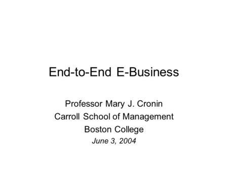 End-to-End E-Business Professor Mary J. Cronin Carroll School of Management Boston College June 3, 2004.