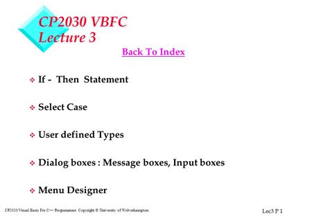 Lec3 P 1 CP2030 Visual Basic For C++ Programmers Copyright © University of Wolverhampton CP2030 VBFC Lecture 3 Back To Index v If - Then Statement v Select.