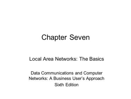 Chapter Seven Local Area Networks: The Basics Data Communications and Computer Networks: A Business User’s Approach Sixth Edition.