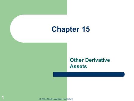 © 2004 South-Western Publishing 1 Chapter 15 Other Derivative Assets.