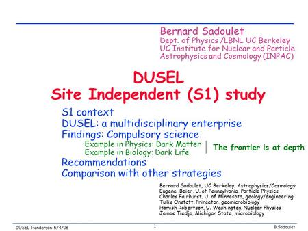 B.Sadoulet DUSEL Henderson 5/4/06 1 DUSEL Site Independent (S1) study Bernard Sadoulet Dept. of Physics /LBNL UC Berkeley UC Institute for Nuclear and.