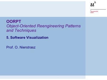 OORPT Object-Oriented Reengineering Patterns and Techniques 5. Software Visualization Prof. O. Nierstrasz.