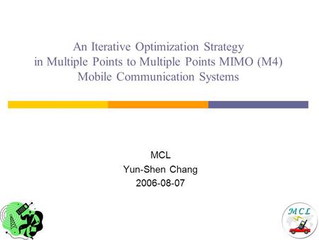 An Iterative Optimization Strategy in Multiple Points to Multiple Points MIMO (M4) Mobile Communication Systems MCL Yun-Shen Chang 2006-08-07.