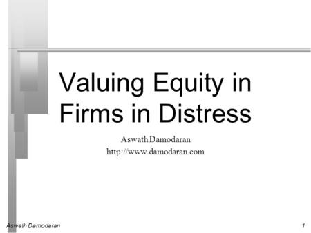 Aswath Damodaran1 Valuing Equity in Firms in Distress Aswath Damodaran