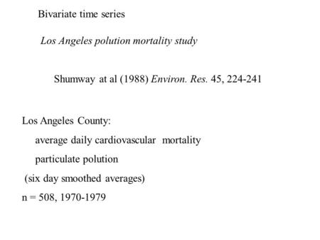 Los Angeles polution mortality study Shumway at al (1988) Environ. Res. 45, 224-241 Los Angeles County: average daily cardiovascular mortality particulate.