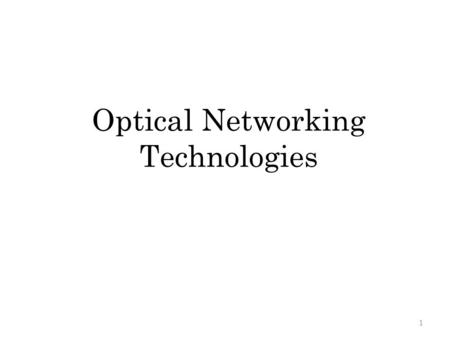 Optical Networking Technologies 1. Outline Introduction to Fiber Optics Passive Optical Network (PON) – point-to- point fiber networks, typically to a.