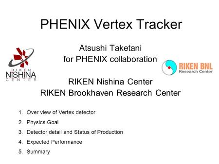 PHENIX Vertex Tracker Atsushi Taketani for PHENIX collaboration RIKEN Nishina Center RIKEN Brookhaven Research Center 1.Over view of Vertex detector 2.Physics.