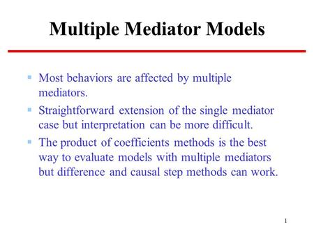 1 Multiple Mediator Models  Most behaviors are affected by multiple mediators.  Straightforward extension of the single mediator case but interpretation.