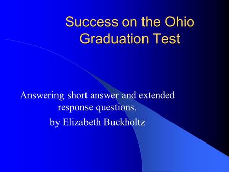 Success on the Ohio Graduation Test Answering short answer and extended response questions. by Elizabeth Buckholtz.