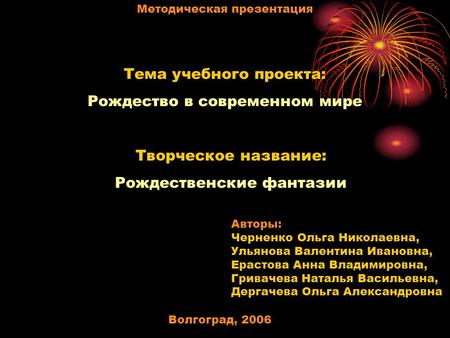 Методическая презентация Тема учебного проекта: Рождество в современном мире Творческое название: Рождественские фантазии Авторы: Черненко Ольга Николаевна,