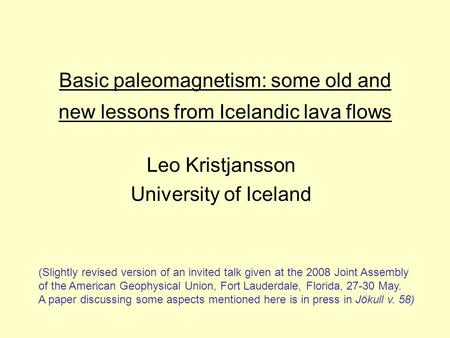 Basic paleomagnetism: some old and new lessons from Icelandic lava flows Leo Kristjansson University of Iceland (Slightly revised version of an invited.