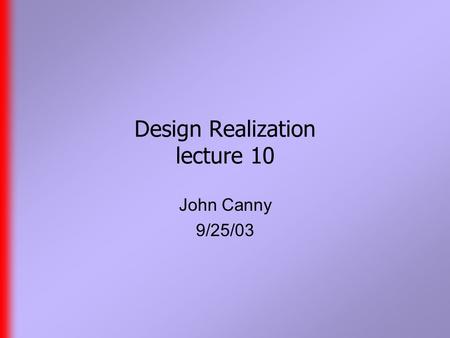 Design Realization lecture 10 John Canny 9/25/03.