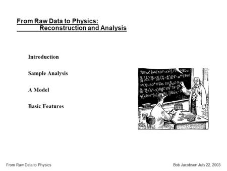 Bob Jacobsen July 22, 2003 From Raw Data to Physics From Raw Data to Physics: Reconstruction and Analysis Introduction Sample Analysis A Model Basic Features.