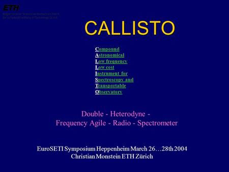 CALLISTO Double - Heterodyne - Frequency Agile - Radio - Spectrometer EuroSETI Symposium Heppenheim March 26…28th 2004 Christian Monstein ETH Zürich Compound.