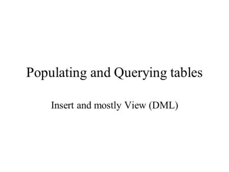 Populating and Querying tables Insert and mostly View (DML)