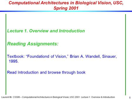 Laurent Itti: CS599 – Computational Architectures in Biological Vision, USC 2001. Lecture 1: Overview & Introduction 1 Computational Architectures in Biological.