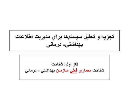 تجزيه و تحليل سيستم‌ها براي مديريت اطلاعات بهداشتي- درماني فاز اول: شناخت شناخت معماري فعلي سازمان بهداشتي - درماني.