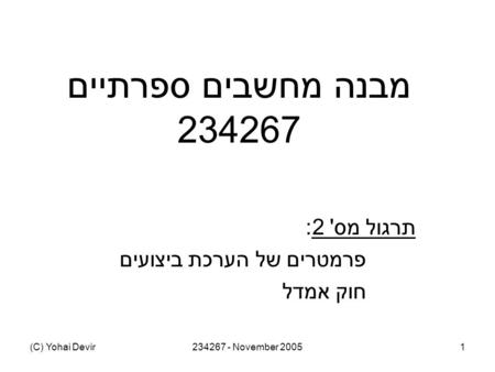 (C) Yohai Devir234267 - November 20051 מבנה מחשבים ספרתיים 234267 תרגול מס ' 2: פרמטרים של הערכת ביצועים חוק אמדל.