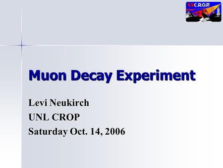 Muon Decay Experiment Levi Neukirch UNL CROP Saturday Oct. 14, 2006.