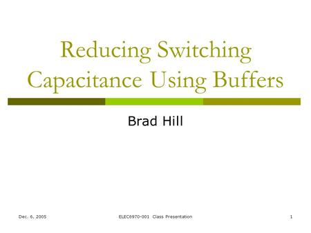 Dec. 6, 2005ELEC6970-001 Class Presentation1 Reducing Switching Capacitance Using Buffers Brad Hill.