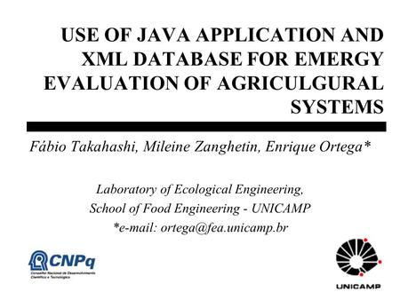 USE OF JAVA APPLICATION AND XML DATABASE FOR EMERGY EVALUATION OF AGRICULGURAL SYSTEMS Fábio Takahashi, Mileine Zanghetin, Enrique Ortega* Laboratory of.